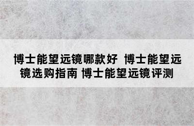 博士能望远镜哪款好  博士能望远镜选购指南 博士能望远镜评测